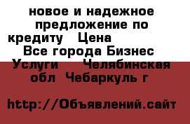 новое и надежное предложение по кредиту › Цена ­ 1 000 000 - Все города Бизнес » Услуги   . Челябинская обл.,Чебаркуль г.